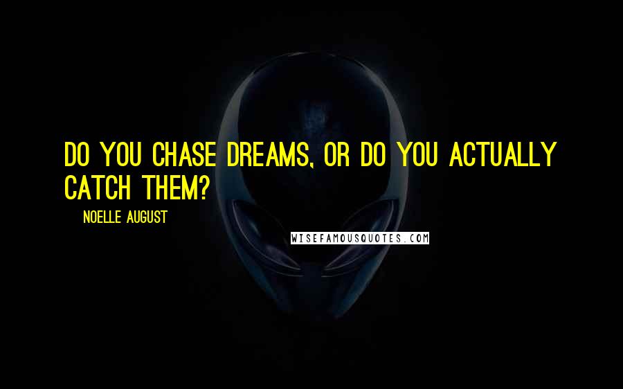 Noelle August Quotes: Do you chase dreams, or do you actually catch them?