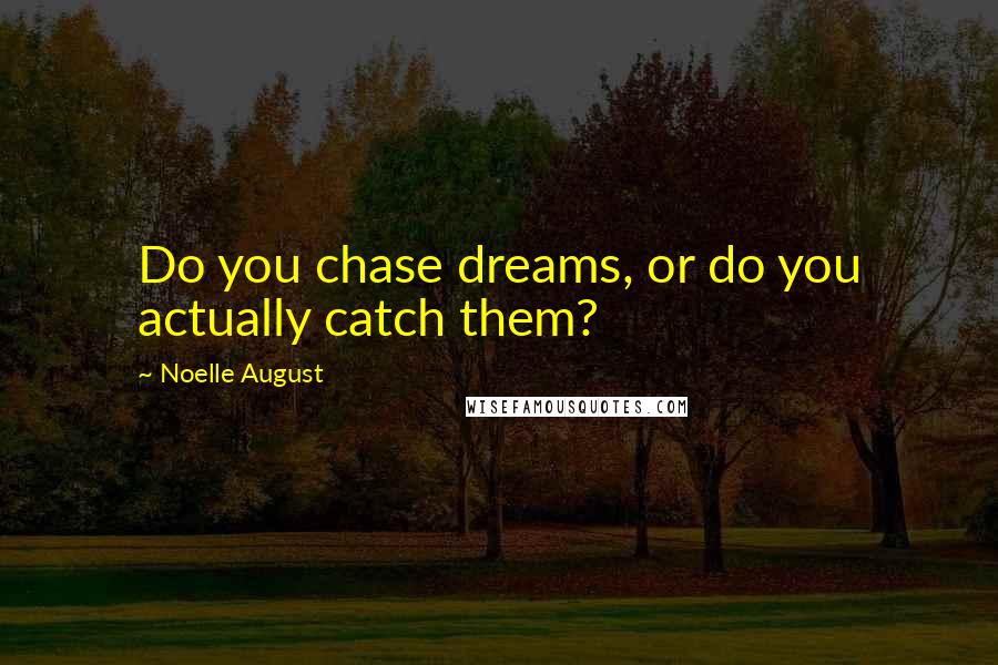 Noelle August Quotes: Do you chase dreams, or do you actually catch them?