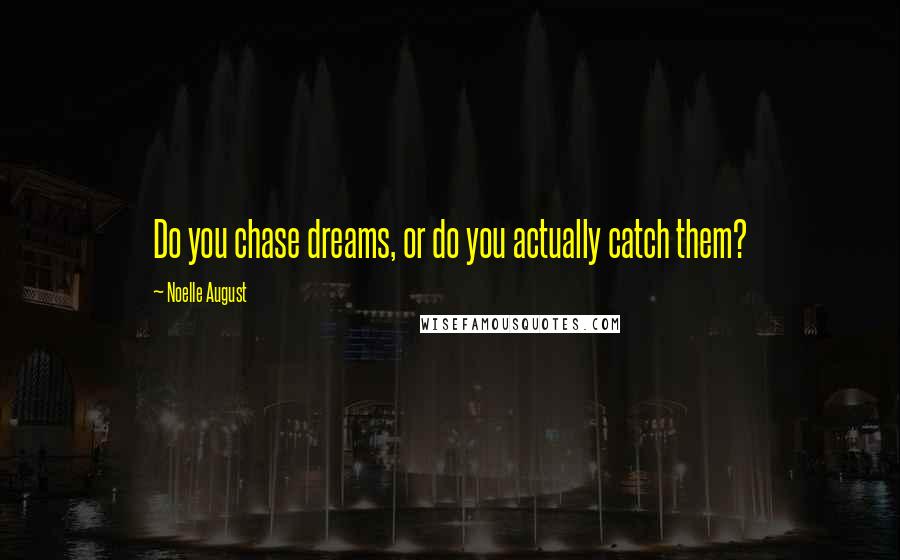 Noelle August Quotes: Do you chase dreams, or do you actually catch them?