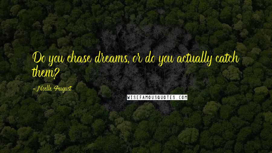 Noelle August Quotes: Do you chase dreams, or do you actually catch them?