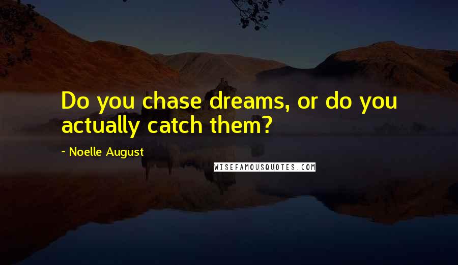 Noelle August Quotes: Do you chase dreams, or do you actually catch them?