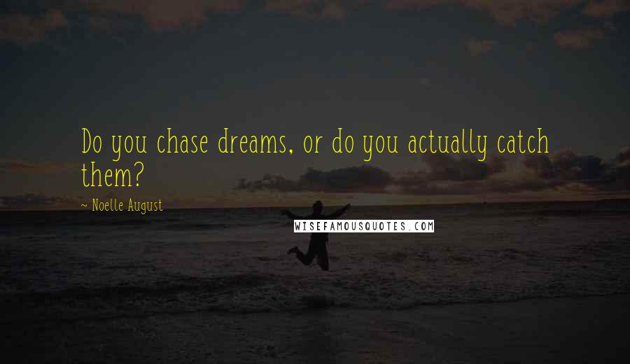 Noelle August Quotes: Do you chase dreams, or do you actually catch them?