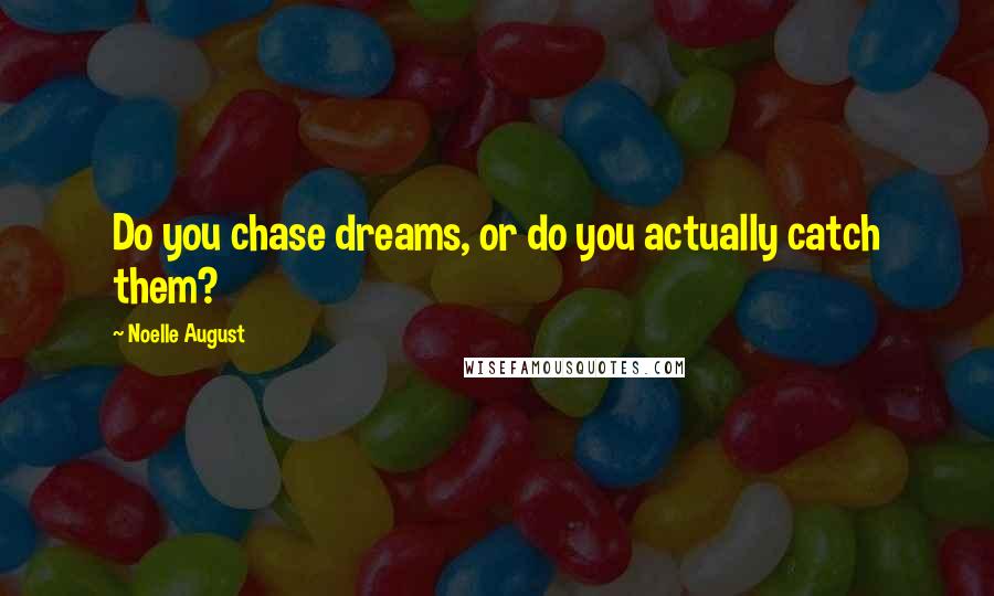 Noelle August Quotes: Do you chase dreams, or do you actually catch them?