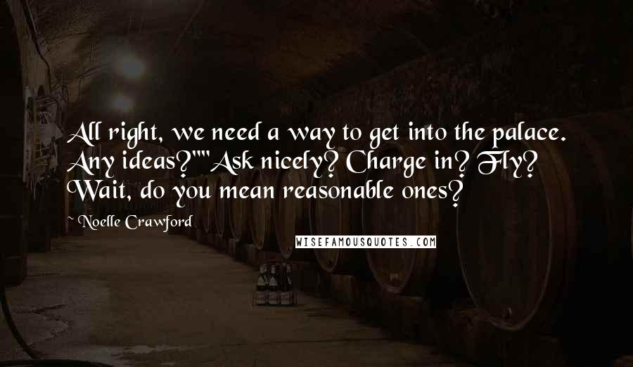 Noelle Crawford Quotes: All right, we need a way to get into the palace. Any ideas?""Ask nicely? Charge in? Fly? Wait, do you mean reasonable ones?