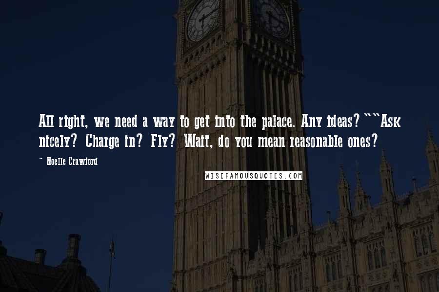 Noelle Crawford Quotes: All right, we need a way to get into the palace. Any ideas?""Ask nicely? Charge in? Fly? Wait, do you mean reasonable ones?