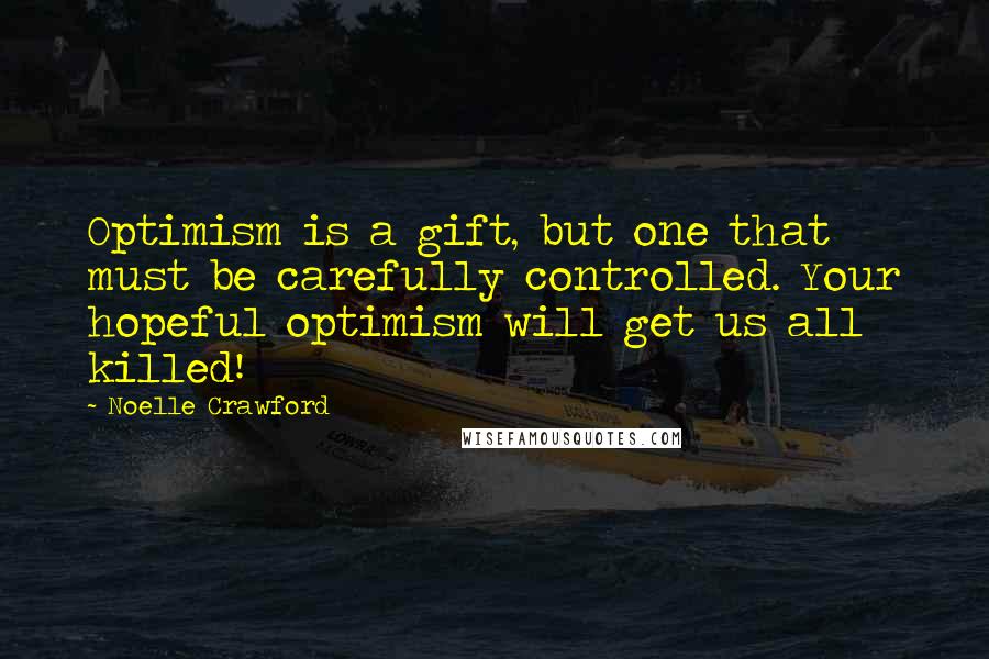 Noelle Crawford Quotes: Optimism is a gift, but one that must be carefully controlled. Your hopeful optimism will get us all killed!