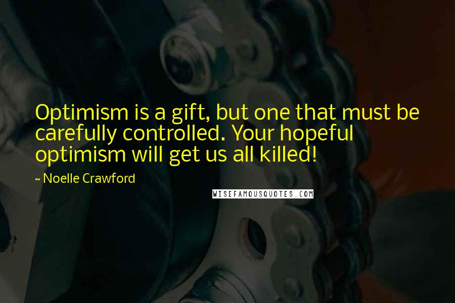 Noelle Crawford Quotes: Optimism is a gift, but one that must be carefully controlled. Your hopeful optimism will get us all killed!