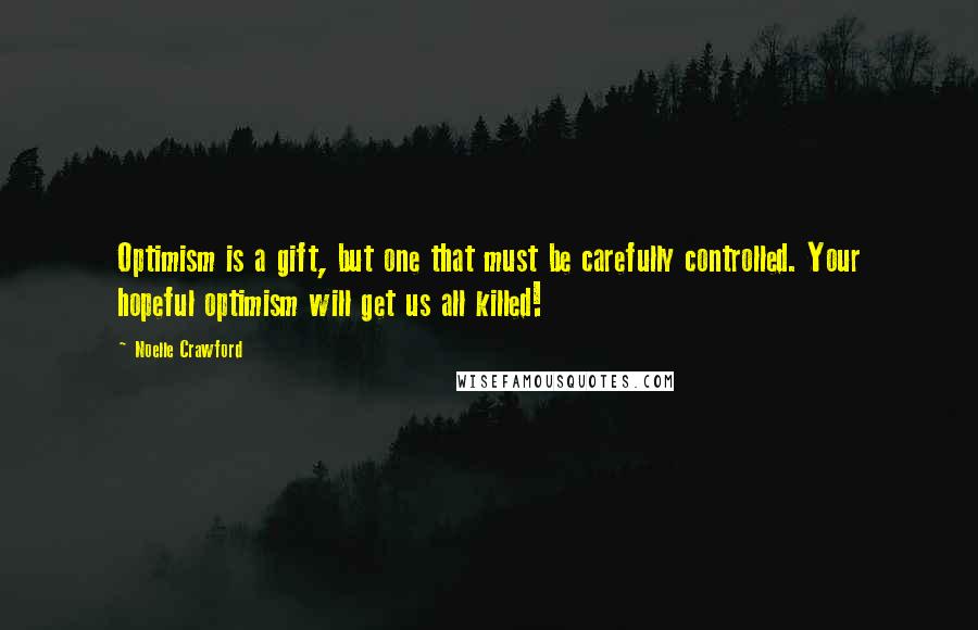 Noelle Crawford Quotes: Optimism is a gift, but one that must be carefully controlled. Your hopeful optimism will get us all killed!