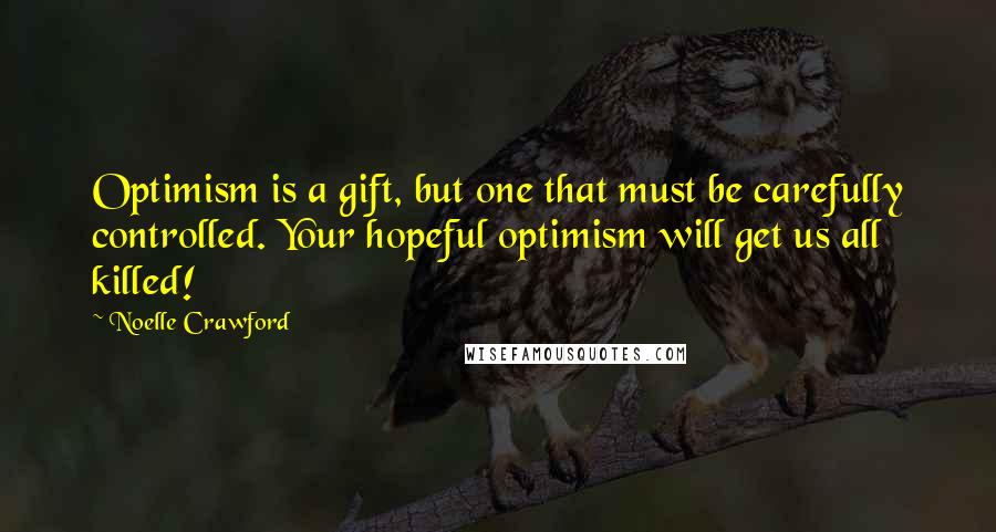 Noelle Crawford Quotes: Optimism is a gift, but one that must be carefully controlled. Your hopeful optimism will get us all killed!