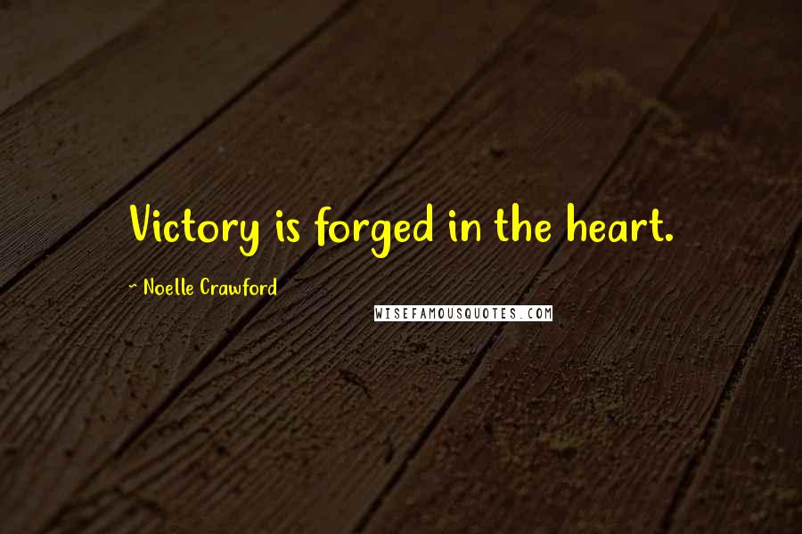 Noelle Crawford Quotes: Victory is forged in the heart.