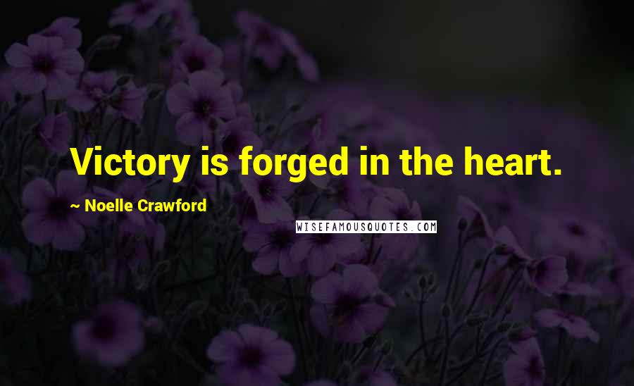 Noelle Crawford Quotes: Victory is forged in the heart.