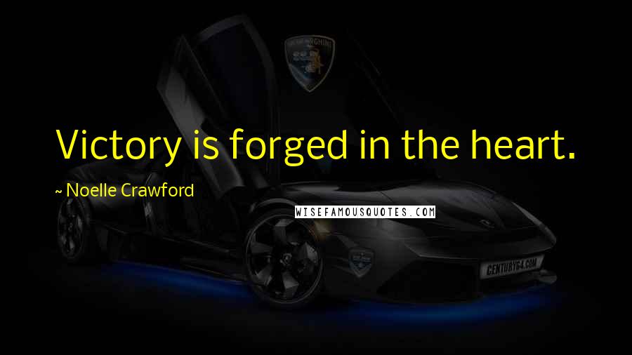 Noelle Crawford Quotes: Victory is forged in the heart.