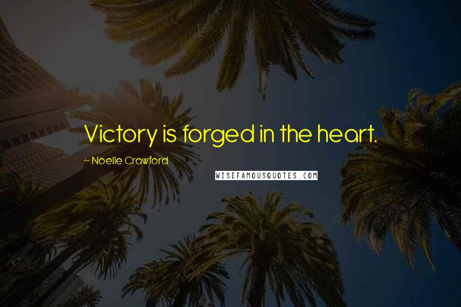 Noelle Crawford Quotes: Victory is forged in the heart.