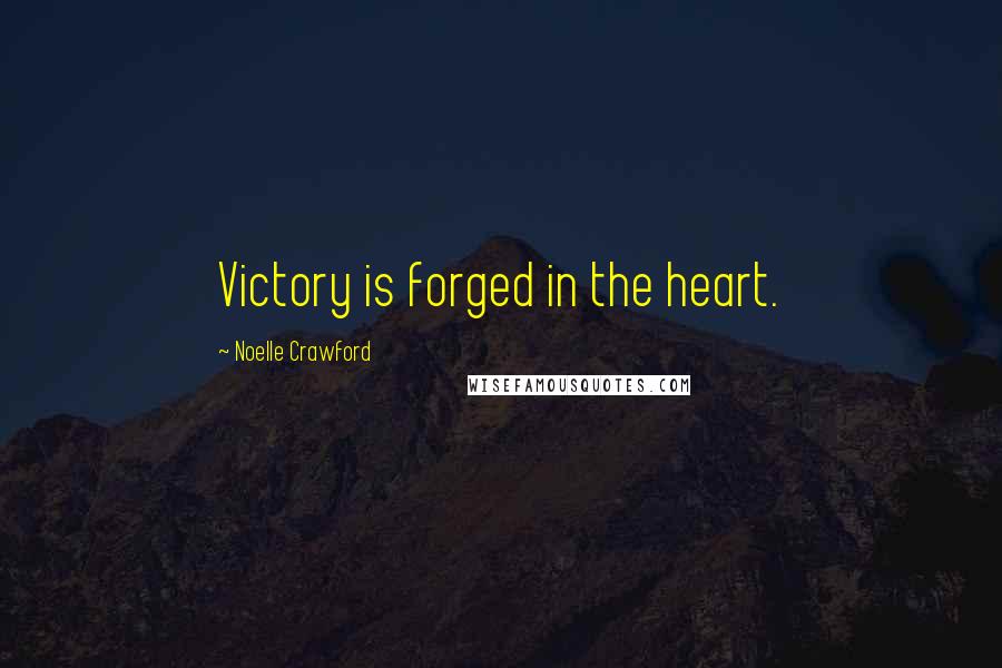 Noelle Crawford Quotes: Victory is forged in the heart.