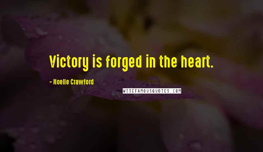 Noelle Crawford Quotes: Victory is forged in the heart.