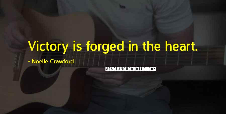 Noelle Crawford Quotes: Victory is forged in the heart.