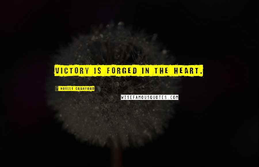 Noelle Crawford Quotes: Victory is forged in the heart.