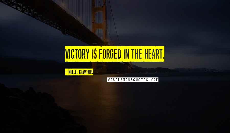 Noelle Crawford Quotes: Victory is forged in the heart.