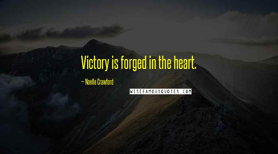 Noelle Crawford Quotes: Victory is forged in the heart.