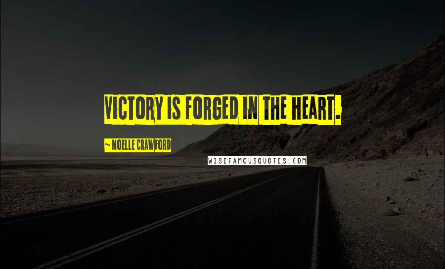 Noelle Crawford Quotes: Victory is forged in the heart.