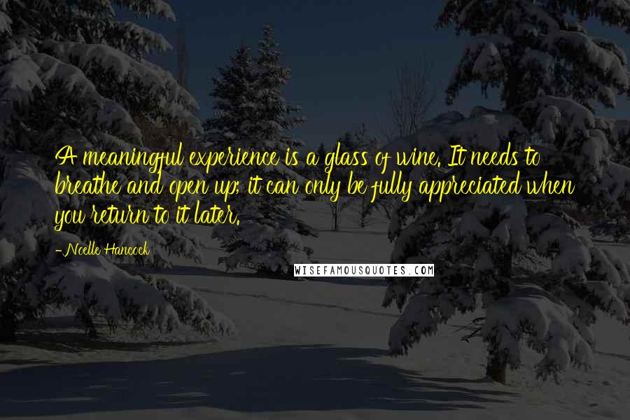 Noelle Hancock Quotes: A meaningful experience is a glass of wine. It needs to breathe and open up; it can only be fully appreciated when you return to it later.