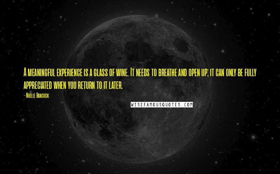Noelle Hancock Quotes: A meaningful experience is a glass of wine. It needs to breathe and open up; it can only be fully appreciated when you return to it later.