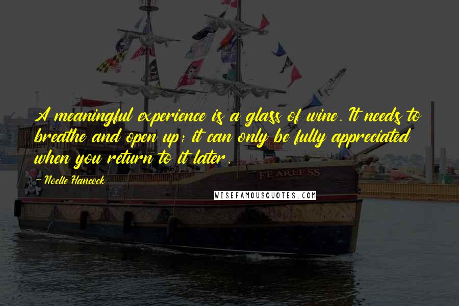 Noelle Hancock Quotes: A meaningful experience is a glass of wine. It needs to breathe and open up; it can only be fully appreciated when you return to it later.