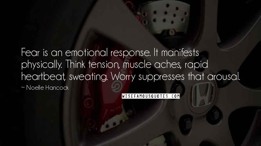 Noelle Hancock Quotes: Fear is an emotional response. It manifests physically. Think tension, muscle aches, rapid heartbeat, sweating. Worry suppresses that arousal.