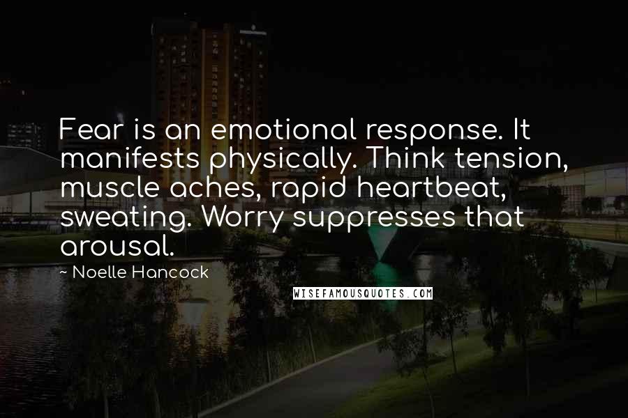 Noelle Hancock Quotes: Fear is an emotional response. It manifests physically. Think tension, muscle aches, rapid heartbeat, sweating. Worry suppresses that arousal.