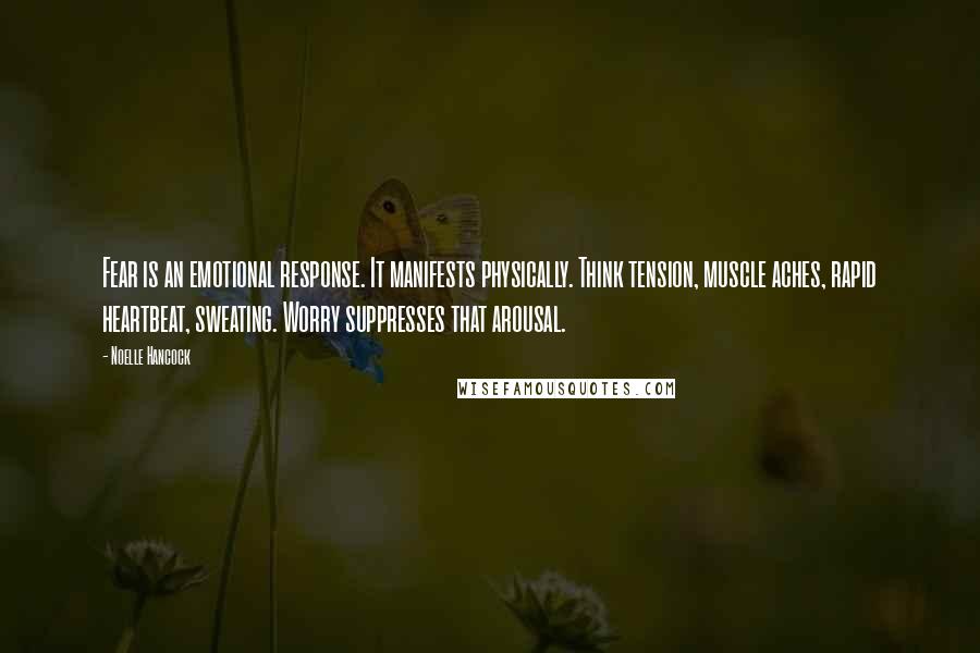 Noelle Hancock Quotes: Fear is an emotional response. It manifests physically. Think tension, muscle aches, rapid heartbeat, sweating. Worry suppresses that arousal.