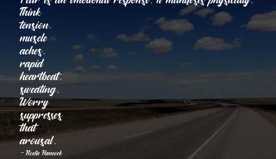 Noelle Hancock Quotes: Fear is an emotional response. It manifests physically. Think tension, muscle aches, rapid heartbeat, sweating. Worry suppresses that arousal.