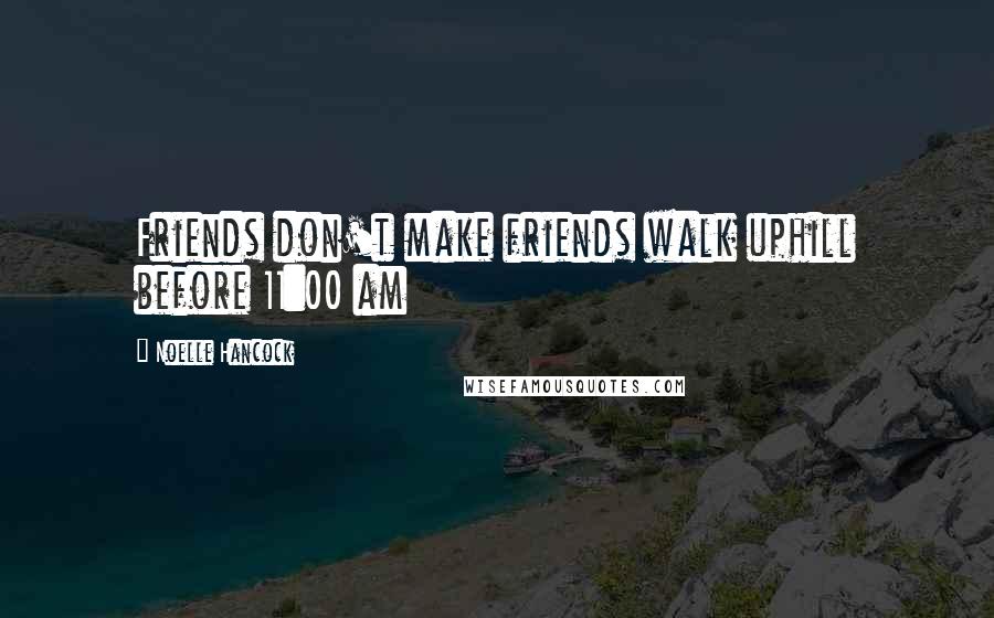 Noelle Hancock Quotes: Friends don't make friends walk uphill before 11:00 am