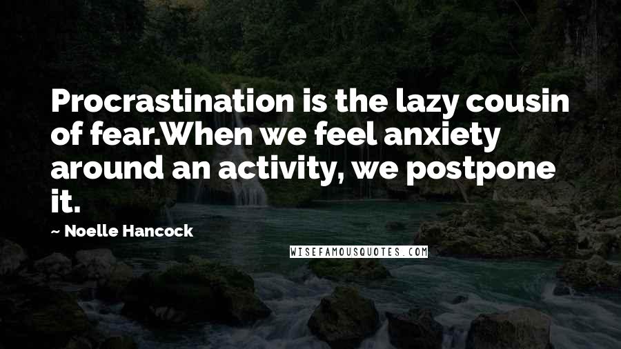 Noelle Hancock Quotes: Procrastination is the lazy cousin of fear.When we feel anxiety around an activity, we postpone it.