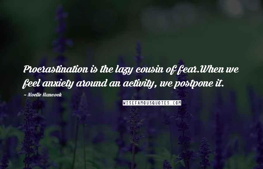 Noelle Hancock Quotes: Procrastination is the lazy cousin of fear.When we feel anxiety around an activity, we postpone it.