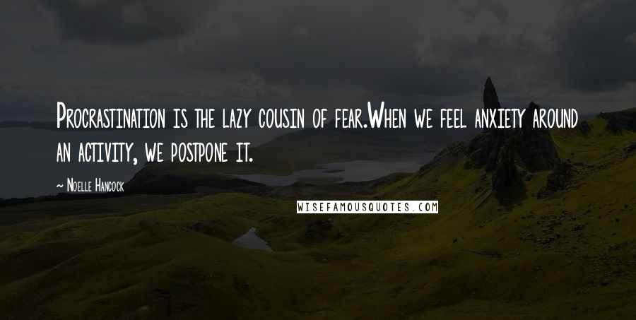 Noelle Hancock Quotes: Procrastination is the lazy cousin of fear.When we feel anxiety around an activity, we postpone it.