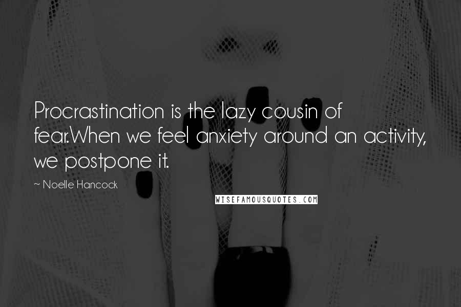 Noelle Hancock Quotes: Procrastination is the lazy cousin of fear.When we feel anxiety around an activity, we postpone it.