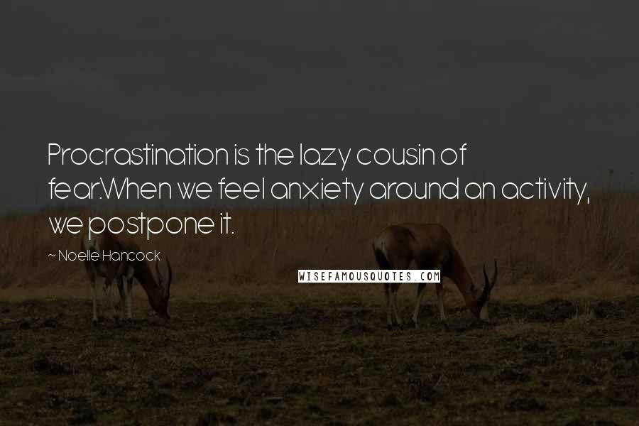 Noelle Hancock Quotes: Procrastination is the lazy cousin of fear.When we feel anxiety around an activity, we postpone it.