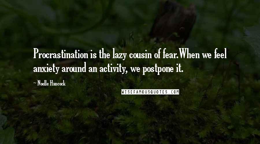 Noelle Hancock Quotes: Procrastination is the lazy cousin of fear.When we feel anxiety around an activity, we postpone it.