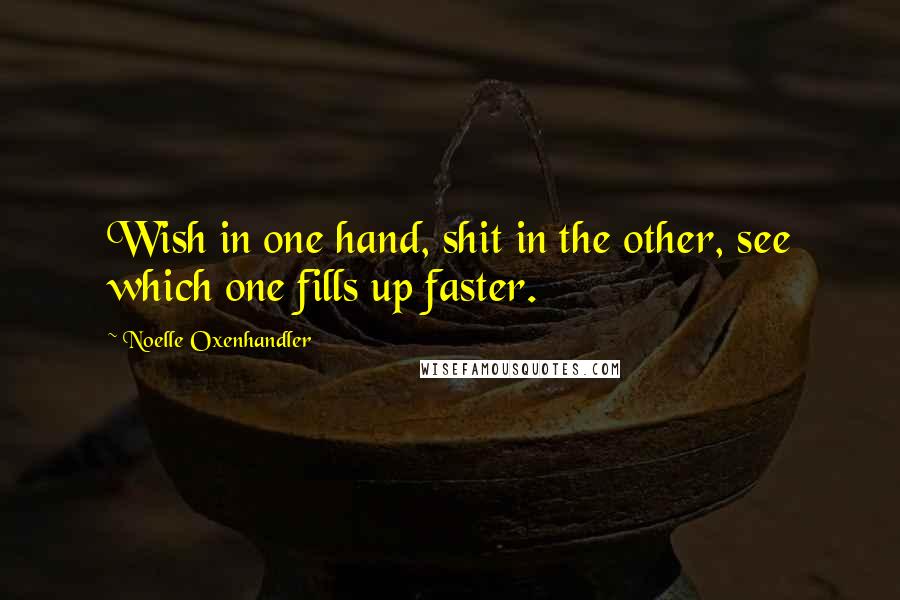 Noelle Oxenhandler Quotes: Wish in one hand, shit in the other, see which one fills up faster.