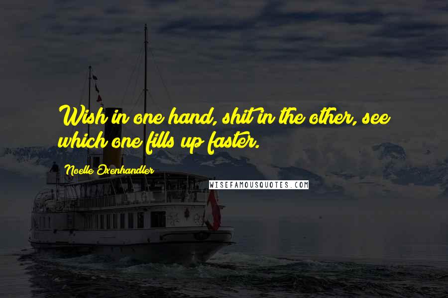 Noelle Oxenhandler Quotes: Wish in one hand, shit in the other, see which one fills up faster.