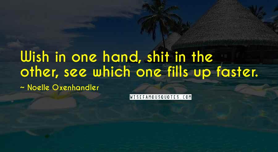 Noelle Oxenhandler Quotes: Wish in one hand, shit in the other, see which one fills up faster.