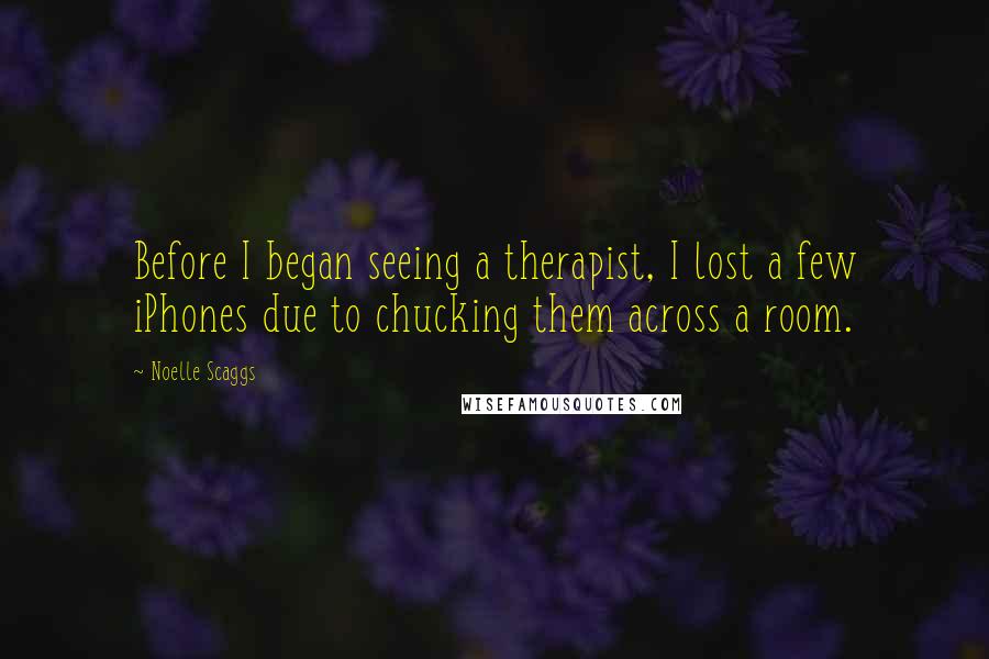 Noelle Scaggs Quotes: Before I began seeing a therapist, I lost a few iPhones due to chucking them across a room.