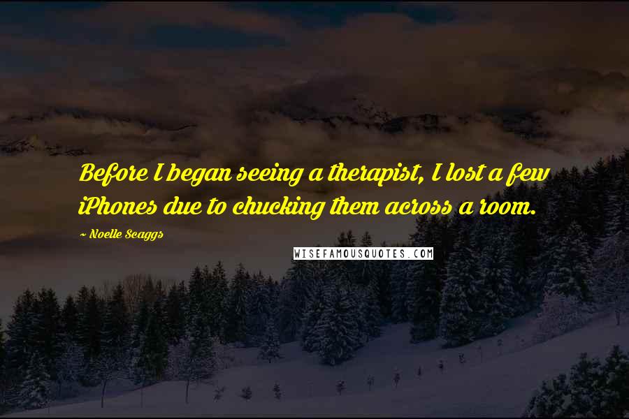 Noelle Scaggs Quotes: Before I began seeing a therapist, I lost a few iPhones due to chucking them across a room.