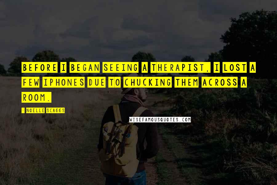 Noelle Scaggs Quotes: Before I began seeing a therapist, I lost a few iPhones due to chucking them across a room.