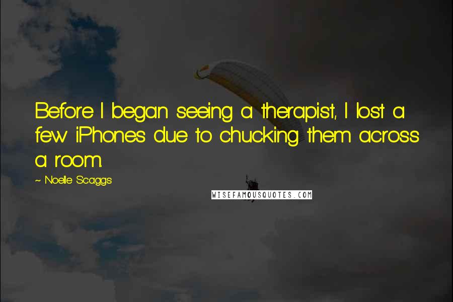 Noelle Scaggs Quotes: Before I began seeing a therapist, I lost a few iPhones due to chucking them across a room.