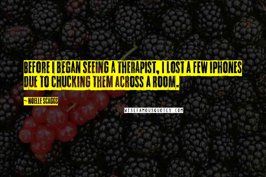 Noelle Scaggs Quotes: Before I began seeing a therapist, I lost a few iPhones due to chucking them across a room.