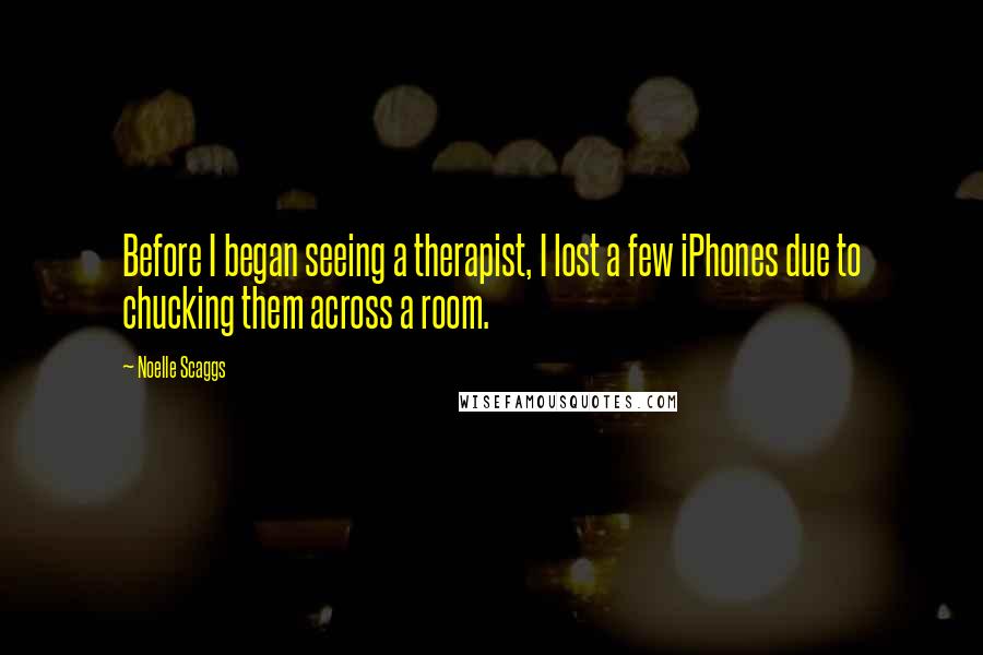 Noelle Scaggs Quotes: Before I began seeing a therapist, I lost a few iPhones due to chucking them across a room.