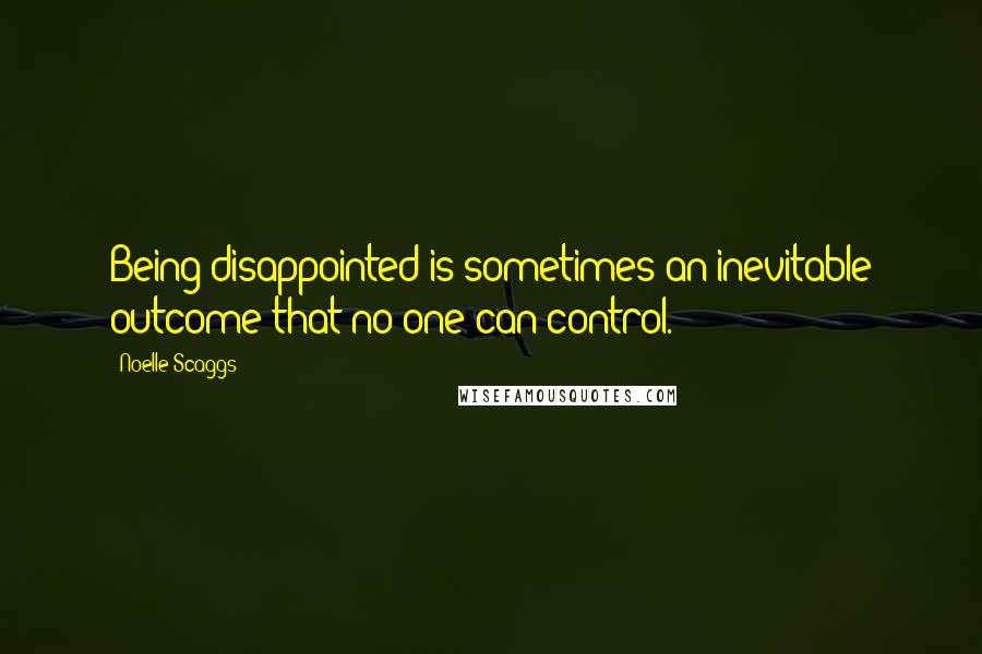 Noelle Scaggs Quotes: Being disappointed is sometimes an inevitable outcome that no one can control.