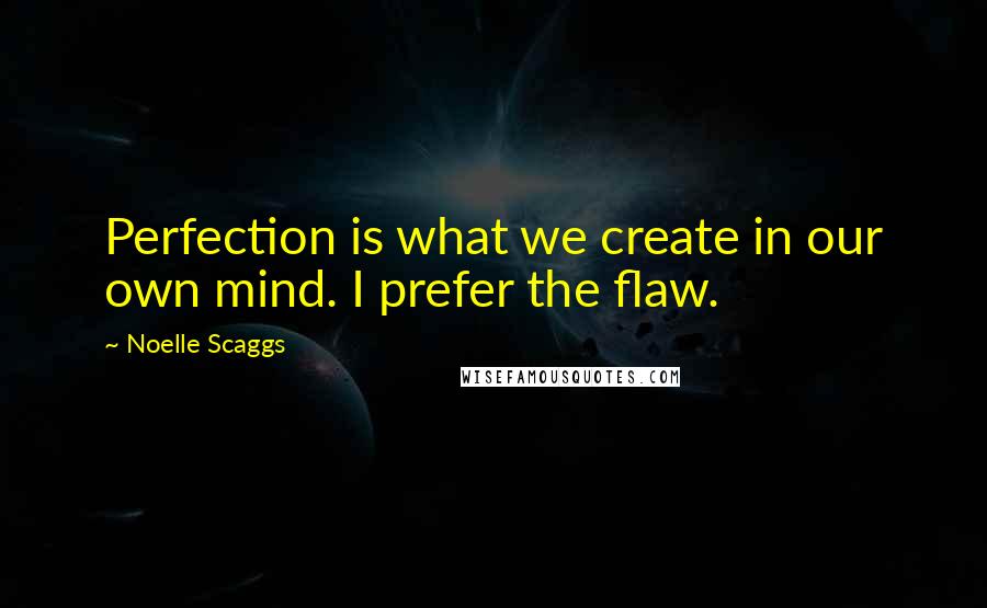 Noelle Scaggs Quotes: Perfection is what we create in our own mind. I prefer the flaw.