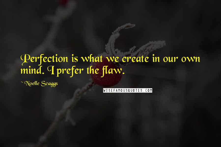 Noelle Scaggs Quotes: Perfection is what we create in our own mind. I prefer the flaw.